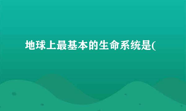 地球上最基本的生命系统是(