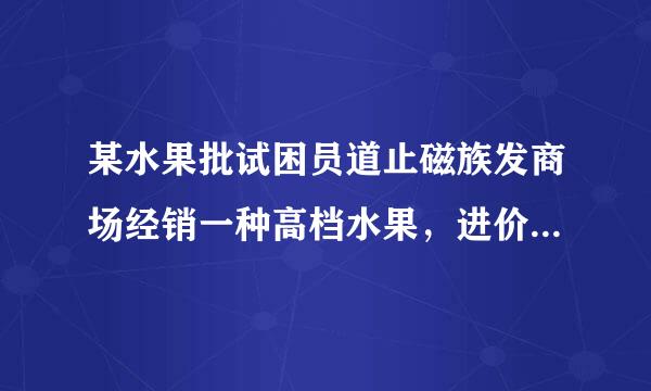 某水果批试困员道止磁族发商场经销一种高档水果，进价为每千克20元，售价每千克30元时每月可卖出500千克，市场调查发现