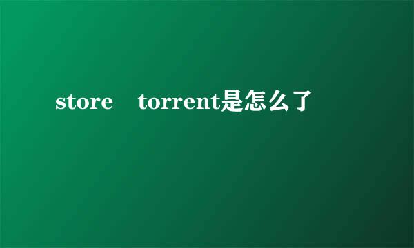 store torrent是怎么了