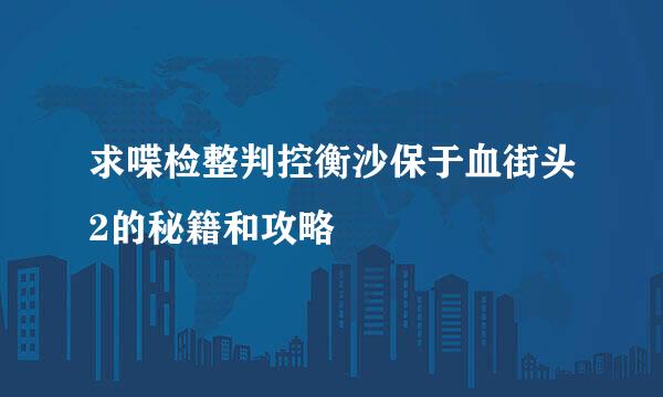 求喋检整判控衡沙保于血街头2的秘籍和攻略