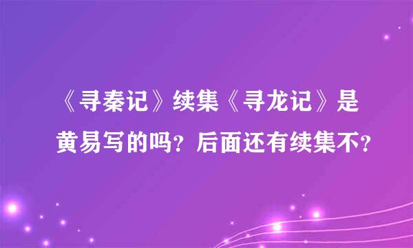 《寻秦记》续集《寻龙记》是黄易写的吗？后面还有续集不？