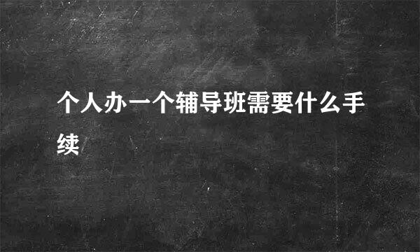 个人办一个辅导班需要什么手续