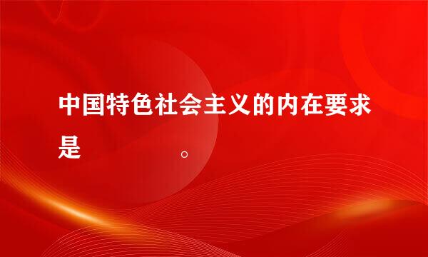 中国特色社会主义的内在要求是    。