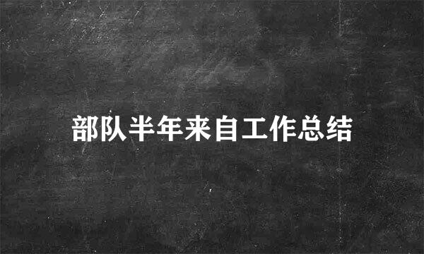 部队半年来自工作总结