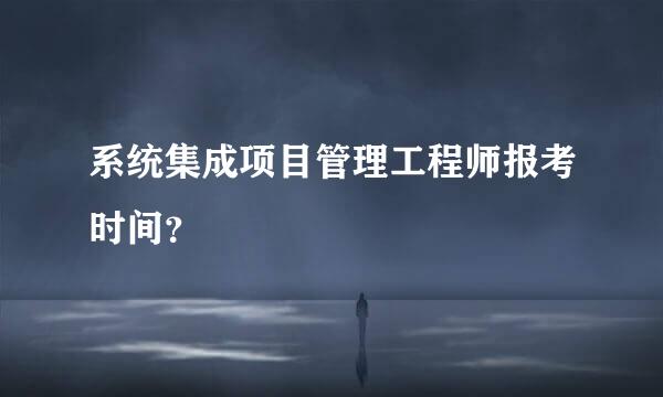 系统集成项目管理工程师报考时间？