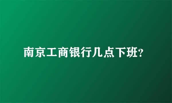 南京工商银行几点下班？