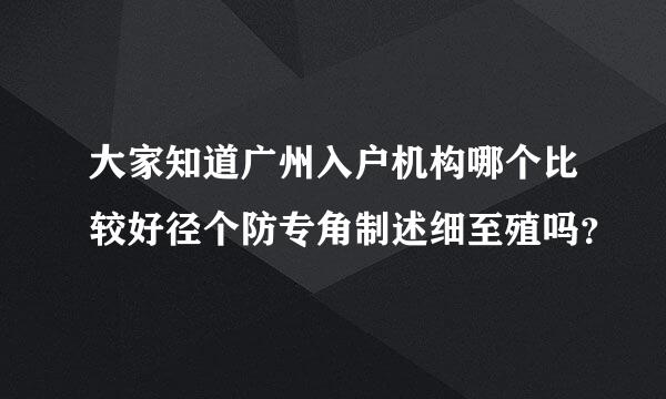 大家知道广州入户机构哪个比较好径个防专角制述细至殖吗？