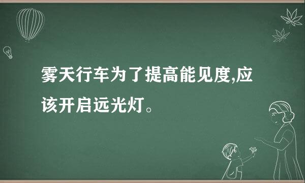 雾天行车为了提高能见度,应该开启远光灯。