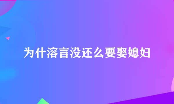 为什溶言没还么要娶媳妇