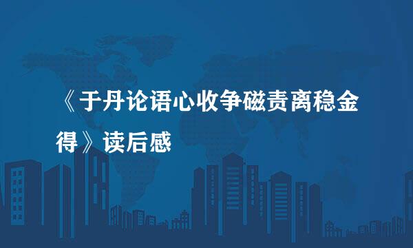 《于丹论语心收争磁责离稳金得》读后感