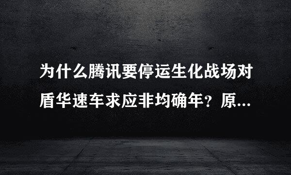 为什么腾讯要停运生化战场对盾华速车求应非均确年？原因是什么？