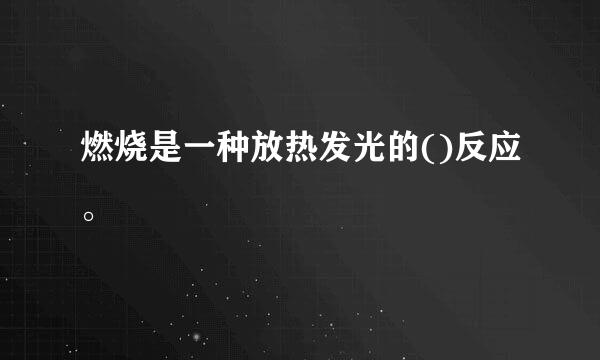 燃烧是一种放热发光的()反应。