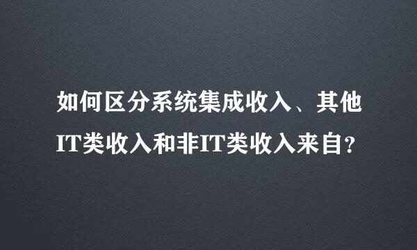 如何区分系统集成收入、其他IT类收入和非IT类收入来自？