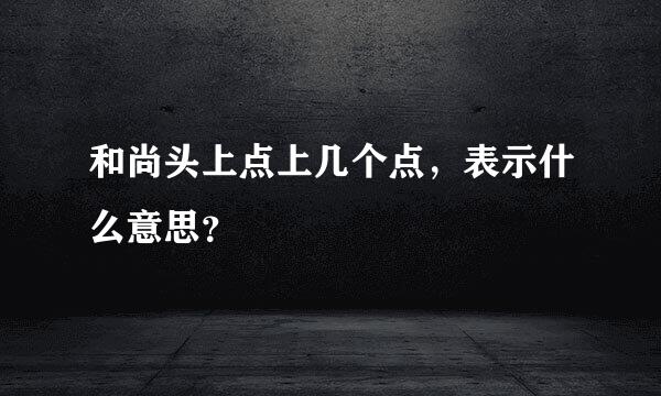 和尚头上点上几个点，表示什么意思？