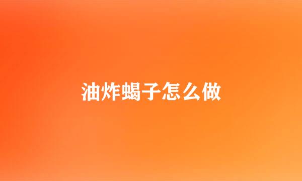 油炸蝎子怎么做