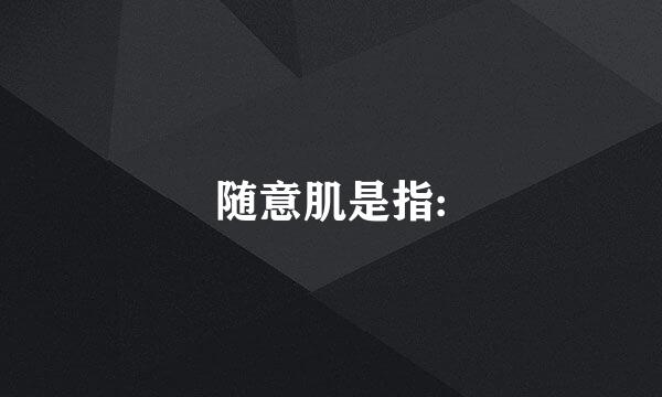 随意肌是指: