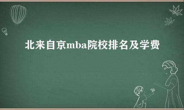 北来自京mba院校排名及学费