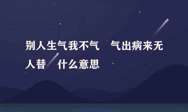 别人生气我不气 气出病来无人替 什么意思