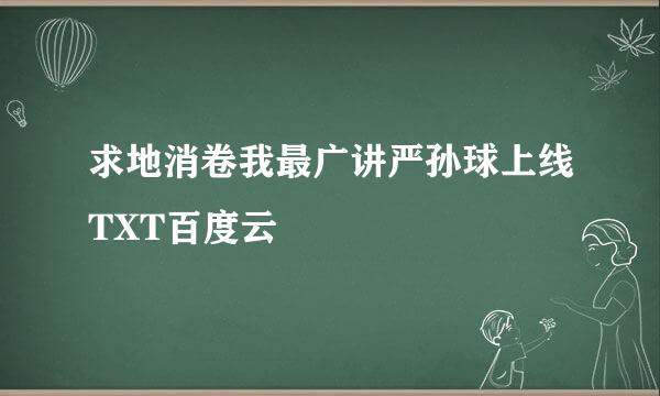 求地消卷我最广讲严孙球上线TXT百度云