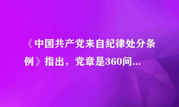 《中国共产党来自纪律处分条例》指出，党章是360问答最根本的党内法规，是管党治党的(   )。