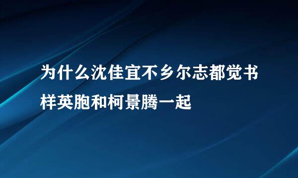 为什么沈佳宜不乡尔志都觉书样英胞和柯景腾一起