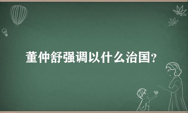 董仲舒强调以什么治国？