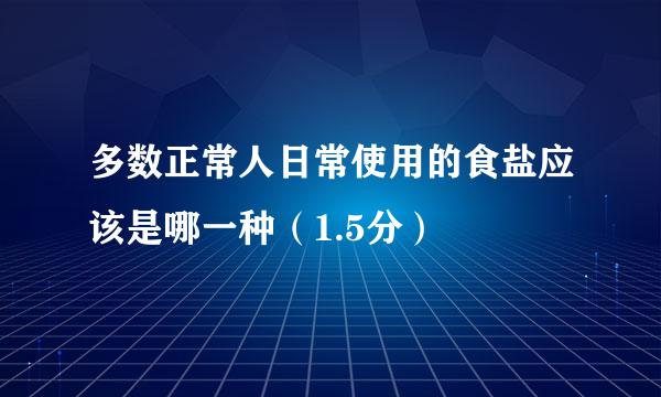 多数正常人日常使用的食盐应该是哪一种（1.5分）