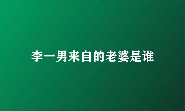 李一男来自的老婆是谁