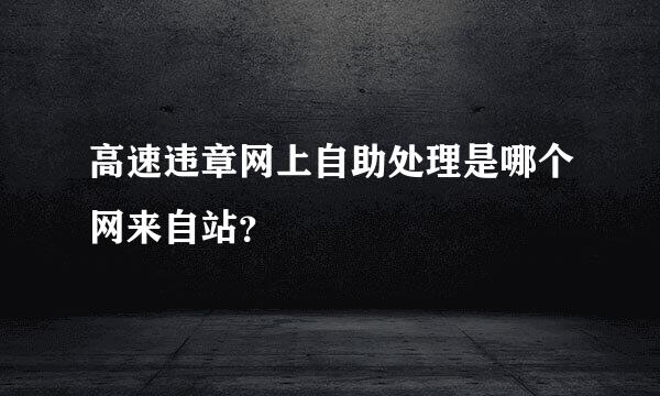 高速违章网上自助处理是哪个网来自站？