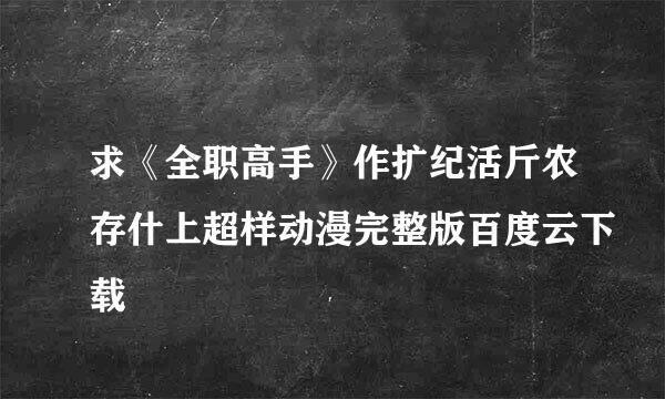 求《全职高手》作扩纪活斤农存什上超样动漫完整版百度云下载