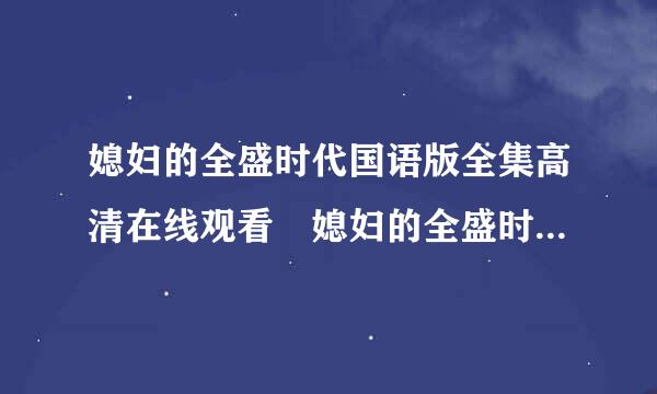 媳妇的全盛时代国语版全集高清在线观看 媳妇的全盛时代完整全集土豆视被简差状齐飞湖流革略频优酷