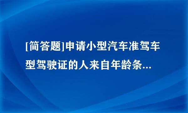 [简答题]申请小型汽车准驾车型驾驶证的人来自年龄条件是多少？