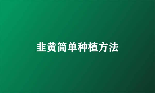 韭黄简单种植方法