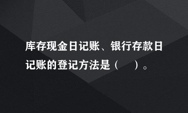 库存现金日记账、银行存款日记账的登记方法是（ ）。