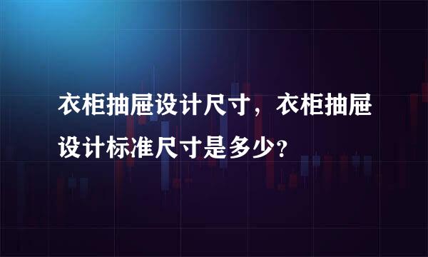 衣柜抽屉设计尺寸，衣柜抽屉设计标准尺寸是多少？