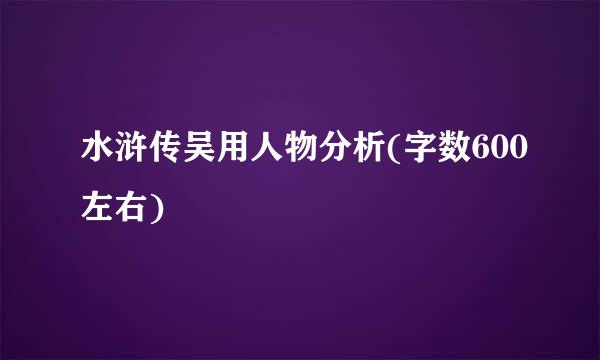 水浒传吴用人物分析(字数600左右)