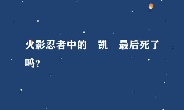 火影忍者中的 凯 最后死了吗？