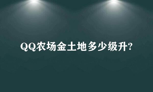 QQ农场金土地多少级升?