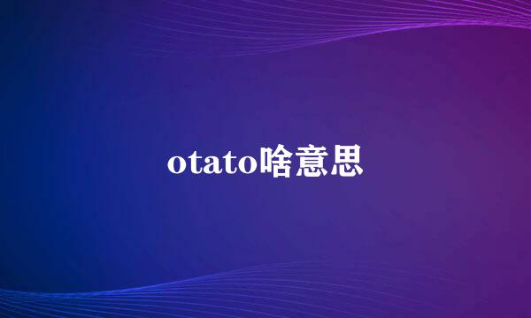 otato啥意思