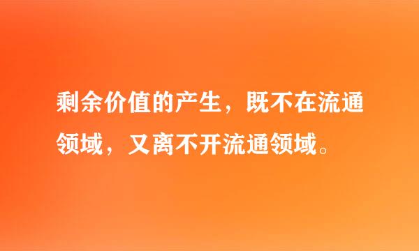 剩余价值的产生，既不在流通领域，又离不开流通领域。