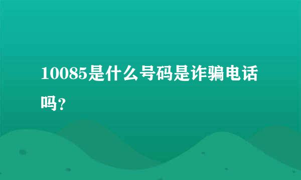 10085是什么号码是诈骗电话吗？