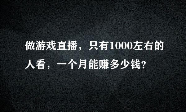 做游戏直播，只有1000左右的人看，一个月能赚多少钱？