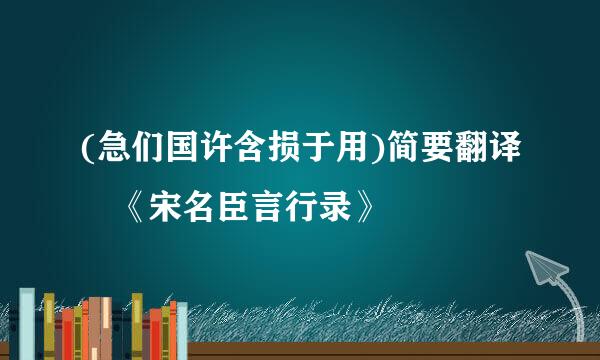 (急们国许含损于用)简要翻译 《宋名臣言行录》