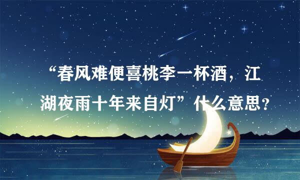 “春风难便喜桃李一杯酒，江湖夜雨十年来自灯”什么意思？