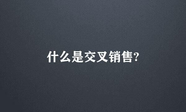 什么是交叉销售?