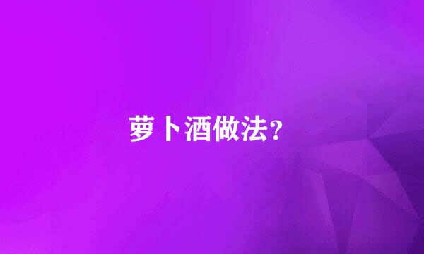 萝卜酒做法？