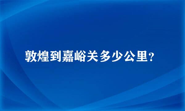 敦煌到嘉峪关多少公里？