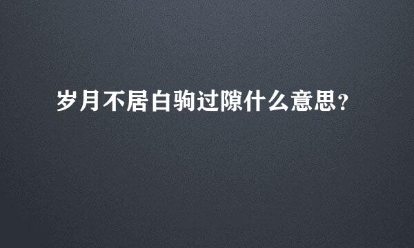 岁月不居白驹过隙什么意思？