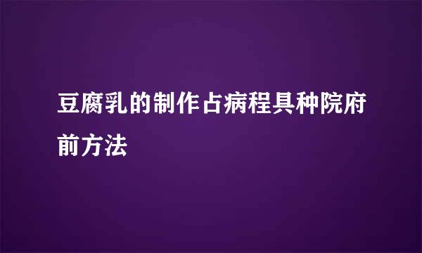 豆腐乳的制作占病程具种院府前方法