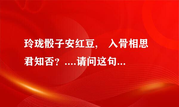 玲珑骰子安红豆, 入骨相思君知否？....请问这句话 是什么意思啊 、、、、什么含义 ....